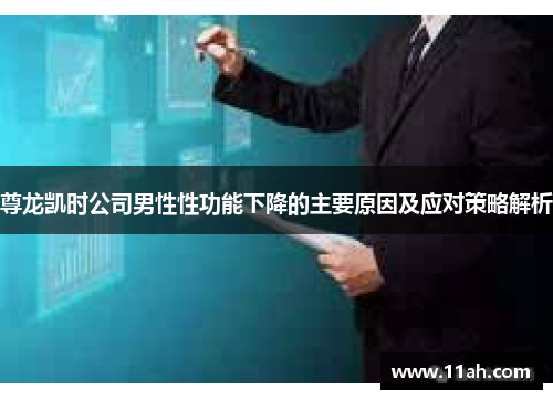 尊龙凯时公司男性性功能下降的主要原因及应对策略解析